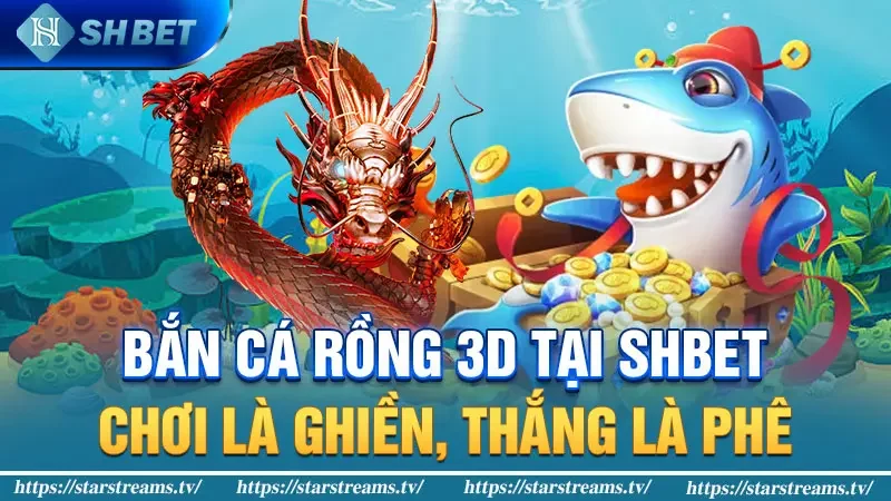 Bắn cá rồng 3D - Săn cá khủng, rinh quà khủng, tiền tỷ chờ bạn! 4 Bắn cá rồng 3D tại SHBET: Chơi là ghiền, thắng là phê!
